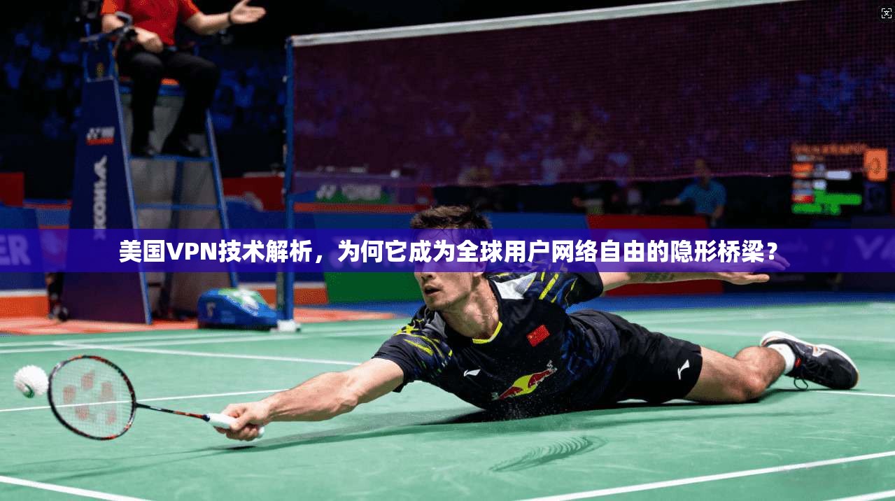 美国VPN技术解析，为何它成为全球用户网络自由的隐形桥梁？