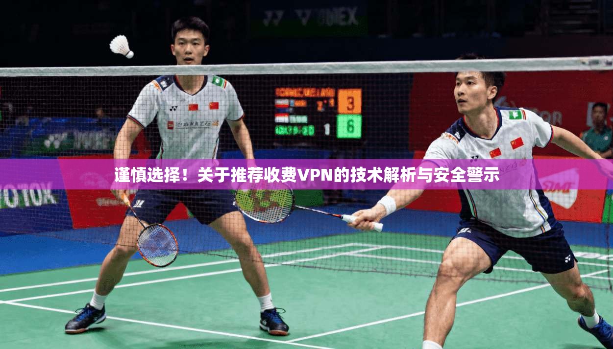 谨慎选择！关于推荐收费VPN的技术解析与安全警示