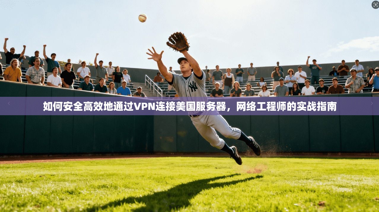 如何安全高效地通过VPN连接美国服务器，网络工程师的实战指南