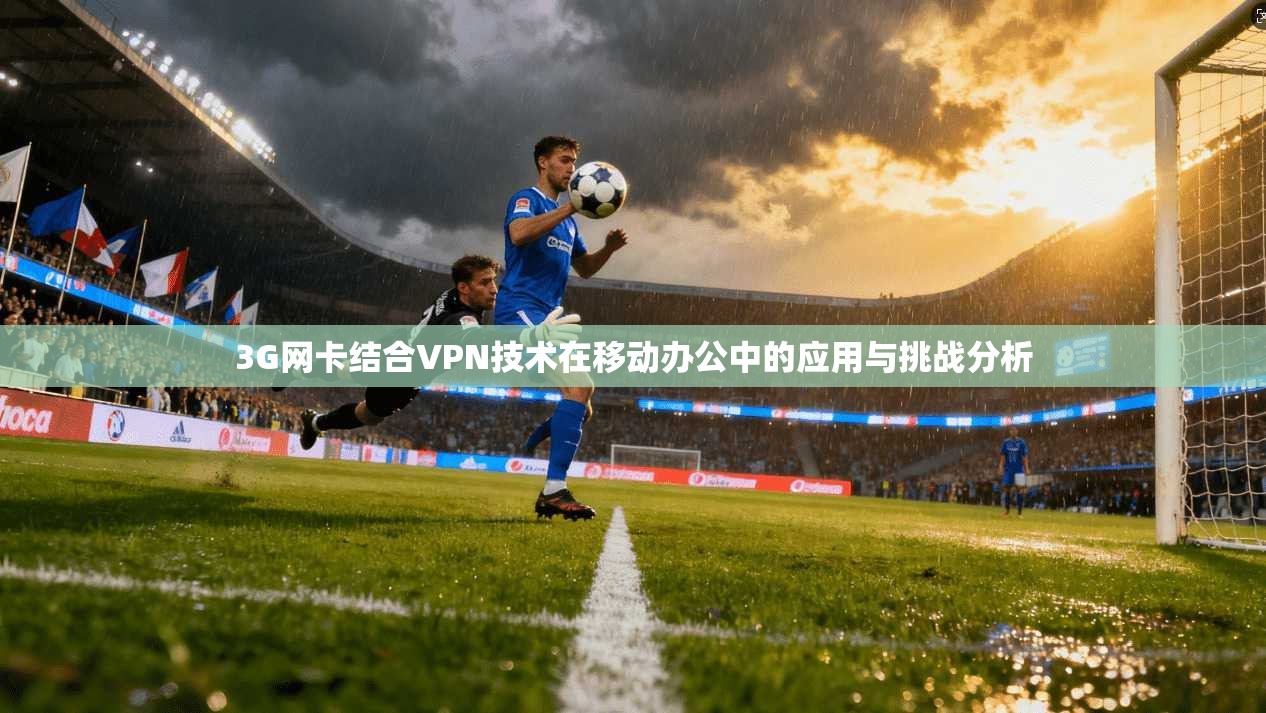 3G网卡结合VPN技术在移动办公中的应用与挑战分析