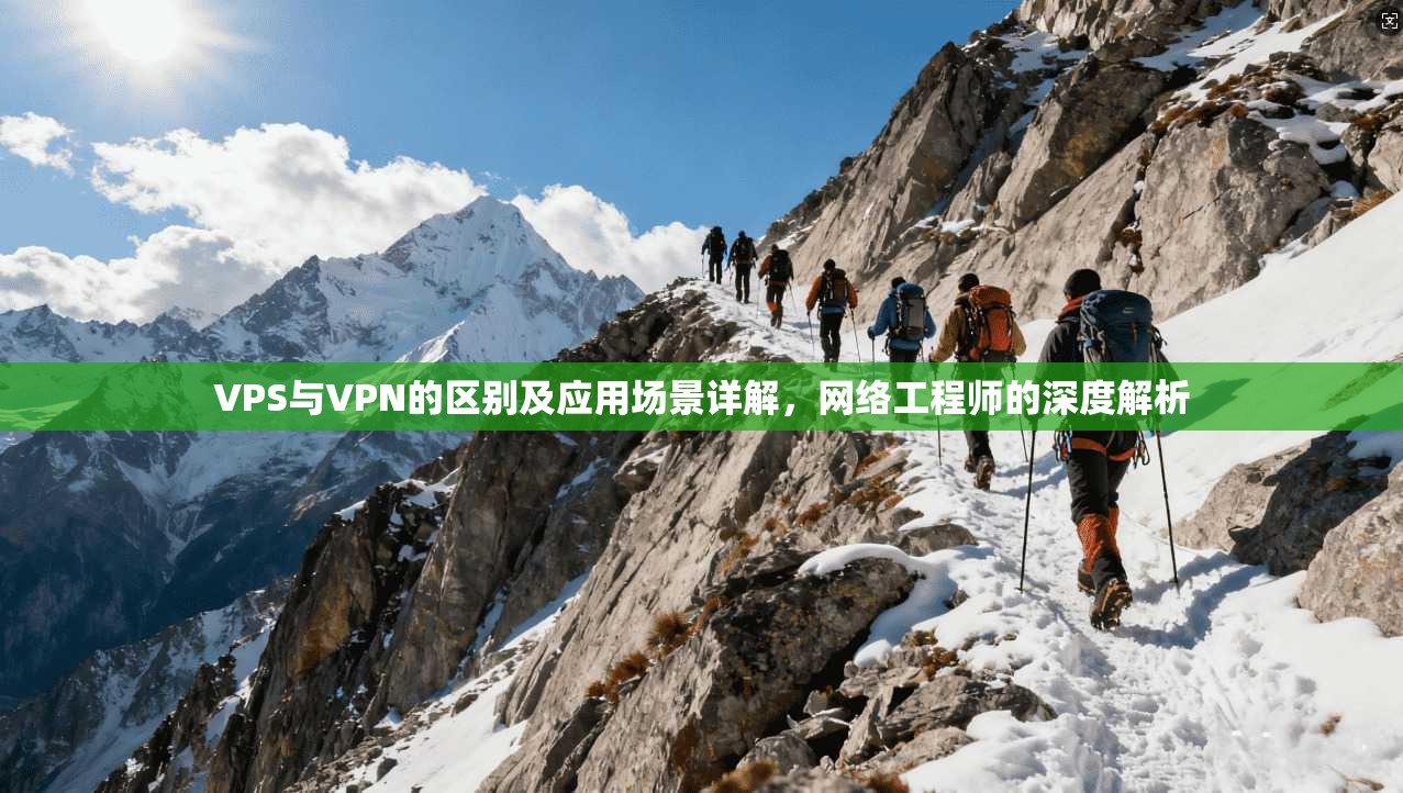VPS与VPN的区别及应用场景详解，网络工程师的深度解析