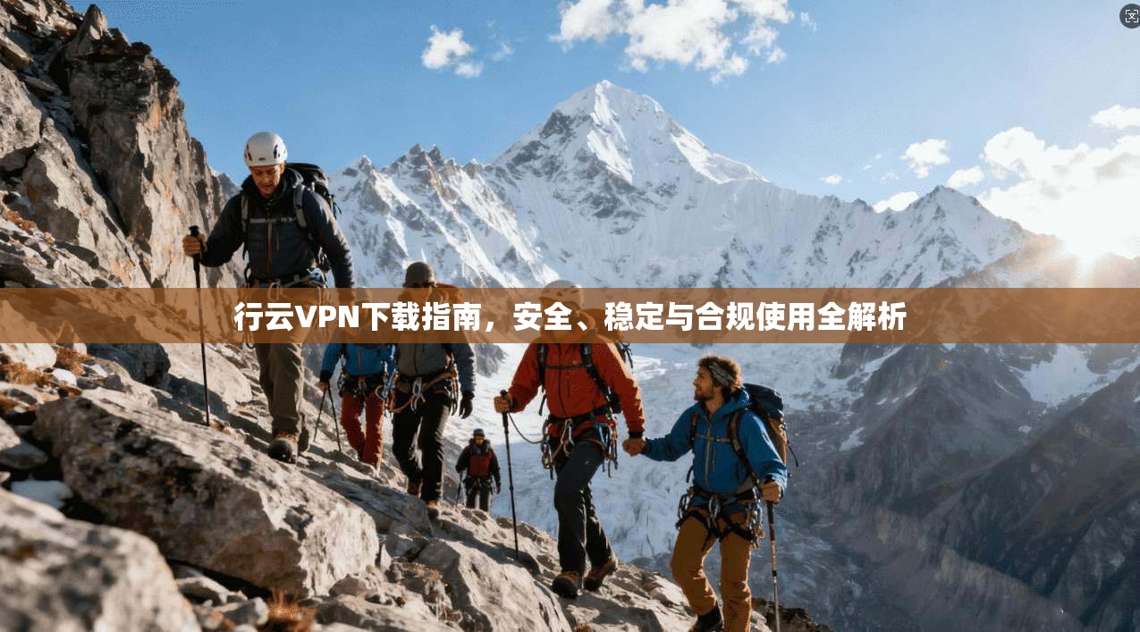 行云VPN下载指南，安全、稳定与合规使用全解析