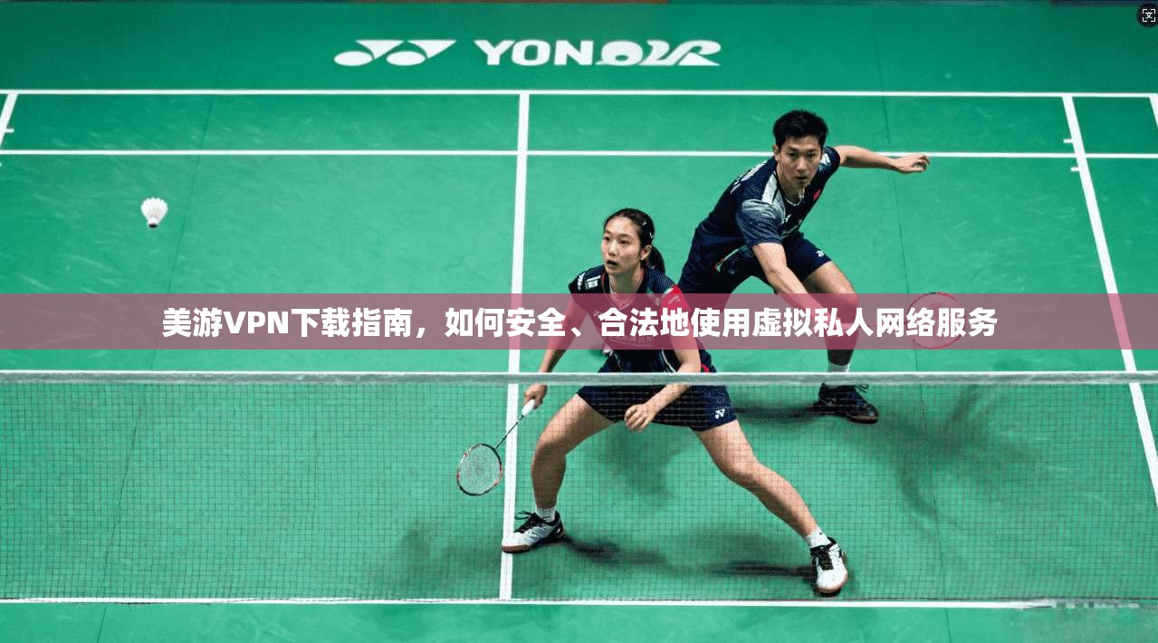 美游VPN下载指南，如何安全、合法地使用虚拟私人网络服务