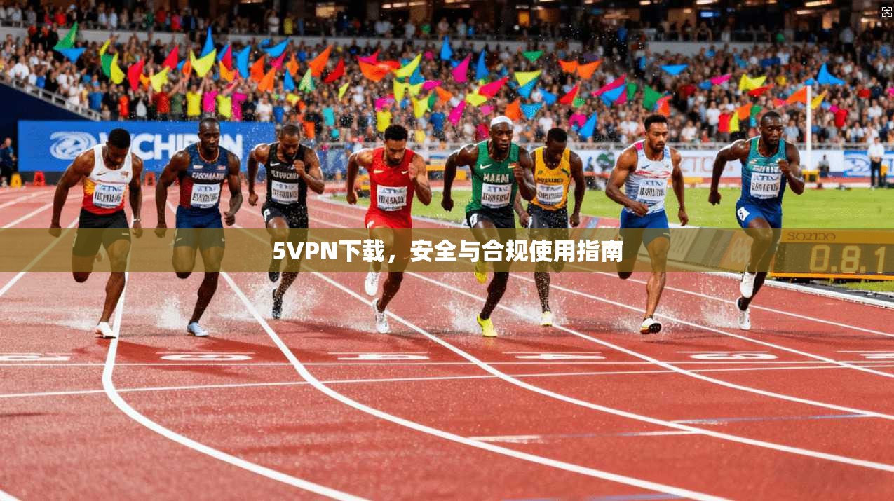 5VPN下载，安全与合规使用指南