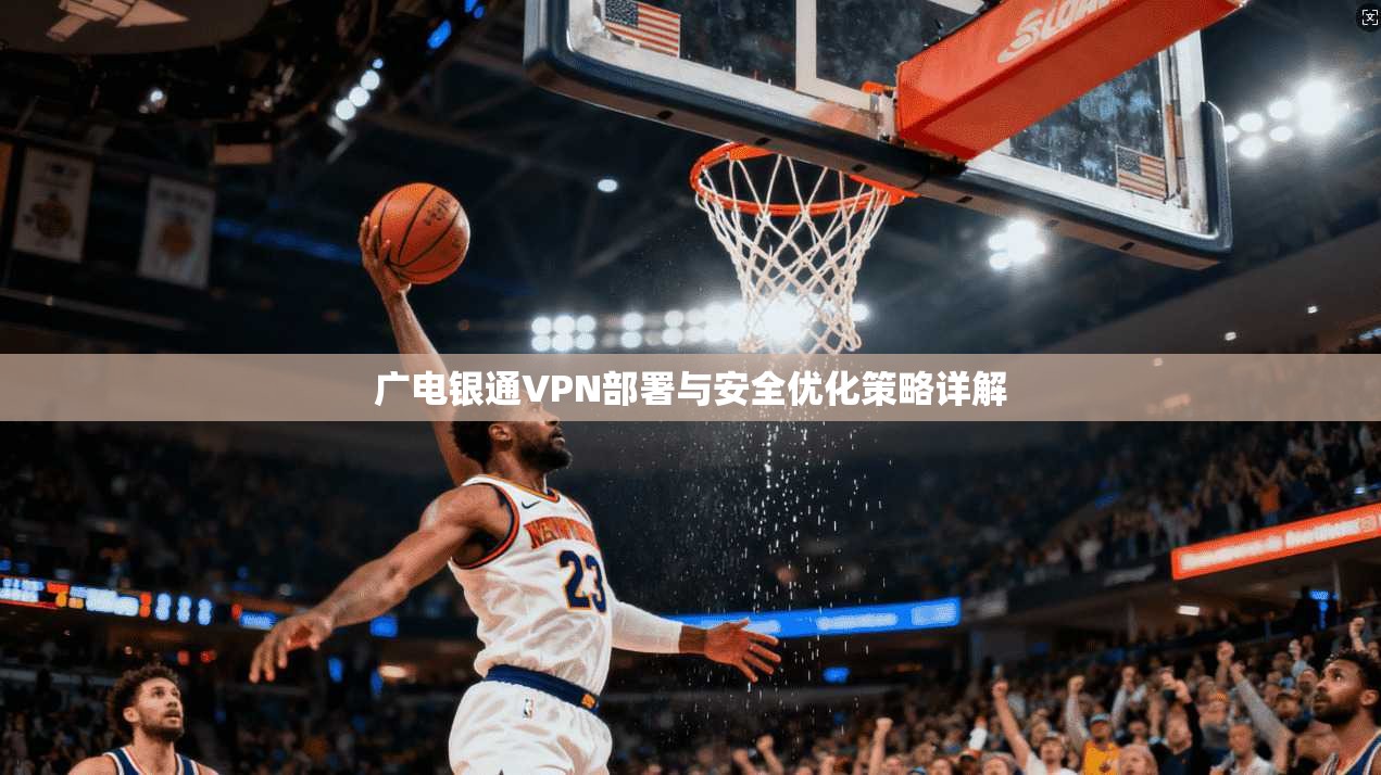 广电银通VPN部署与安全优化策略详解