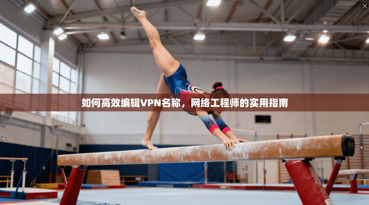如何高效编辑VPN名称，网络工程师的实用指南