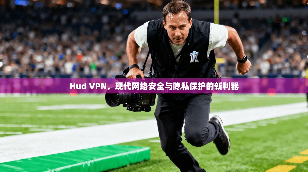 Hud VPN，现代网络安全与隐私保护的新利器