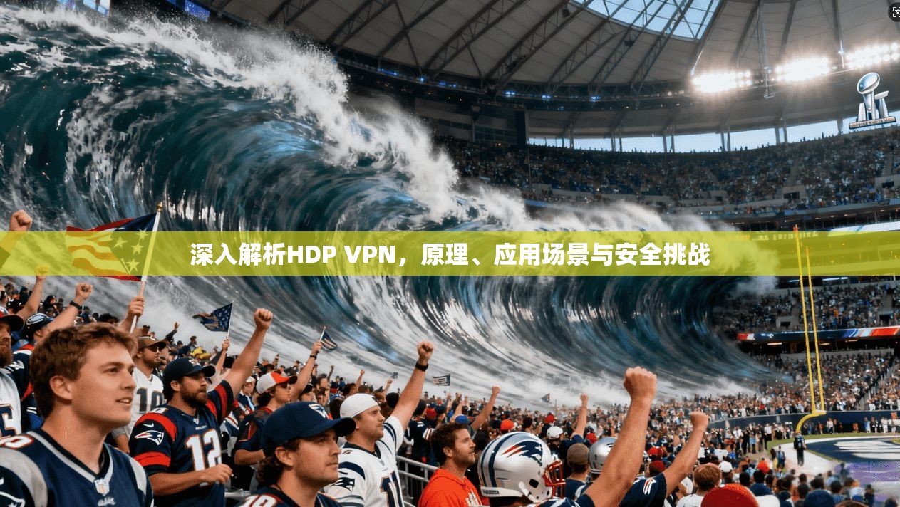深入解析HDP VPN，原理、应用场景与安全挑战