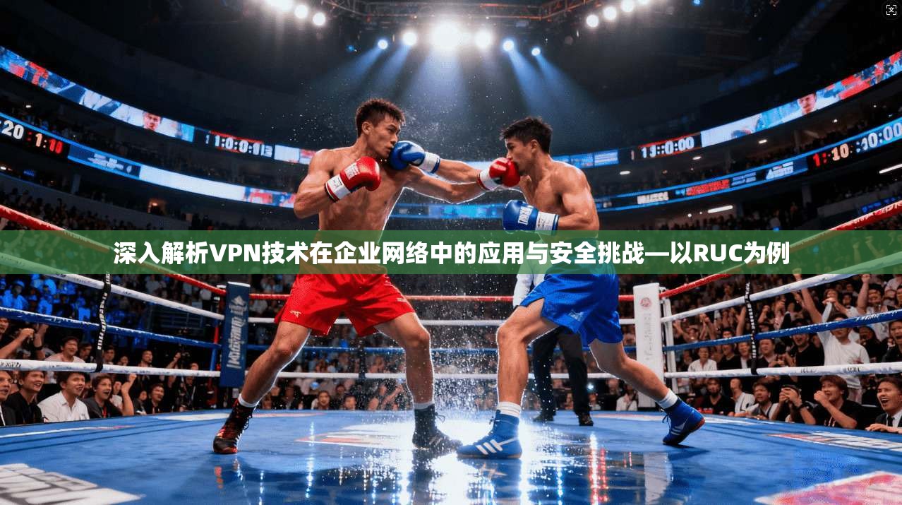 深入解析VPN技术在企业网络中的应用与安全挑战—以RUC为例