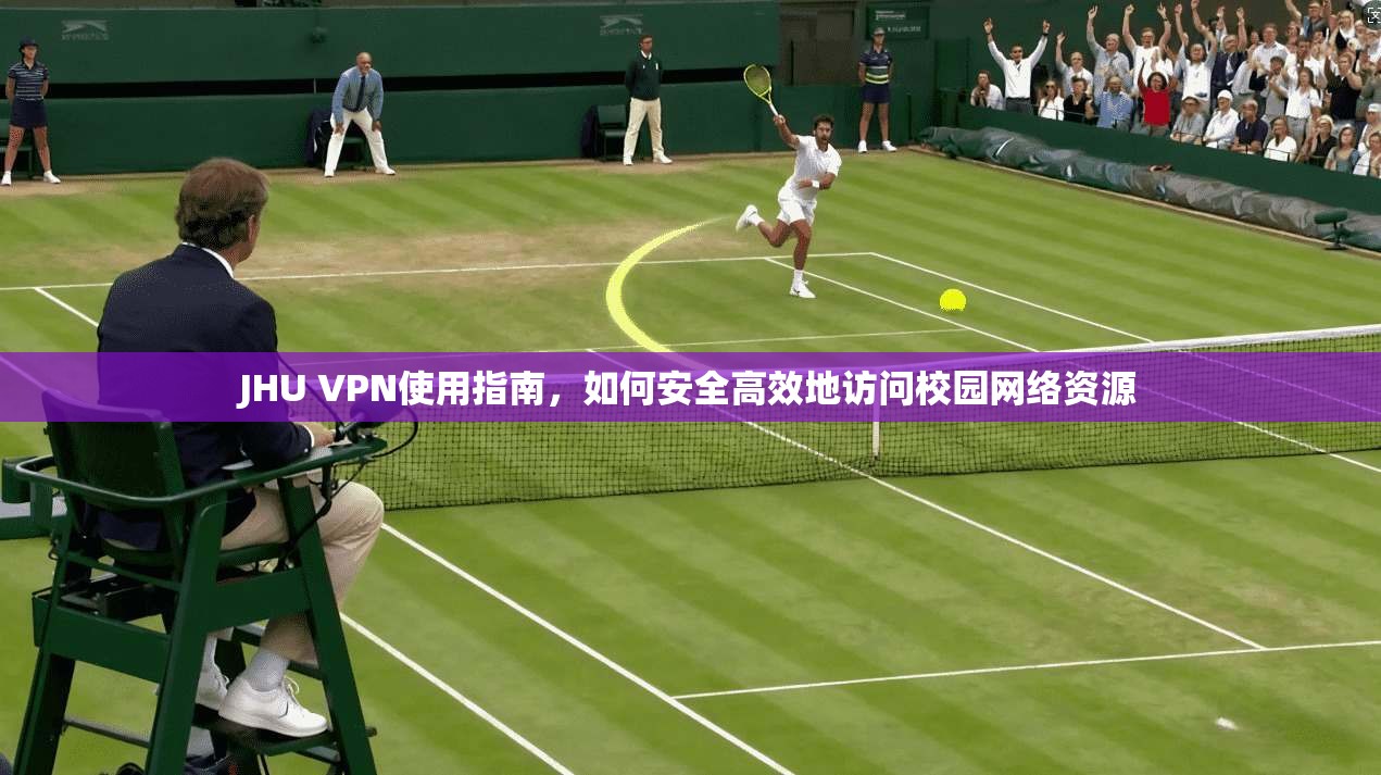 JHU VPN使用指南，如何安全高效地访问校园网络资源