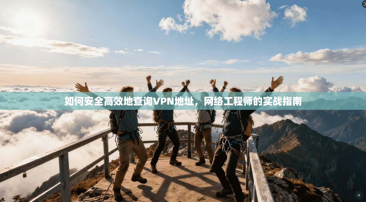 如何安全高效地查询VPN地址，网络工程师的实战指南