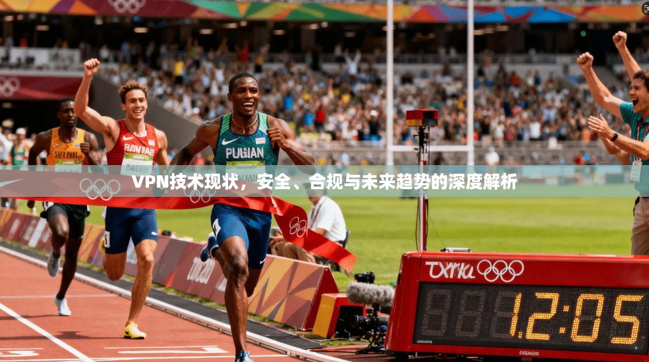 VPN技术现状，安全、合规与未来趋势的深度解析