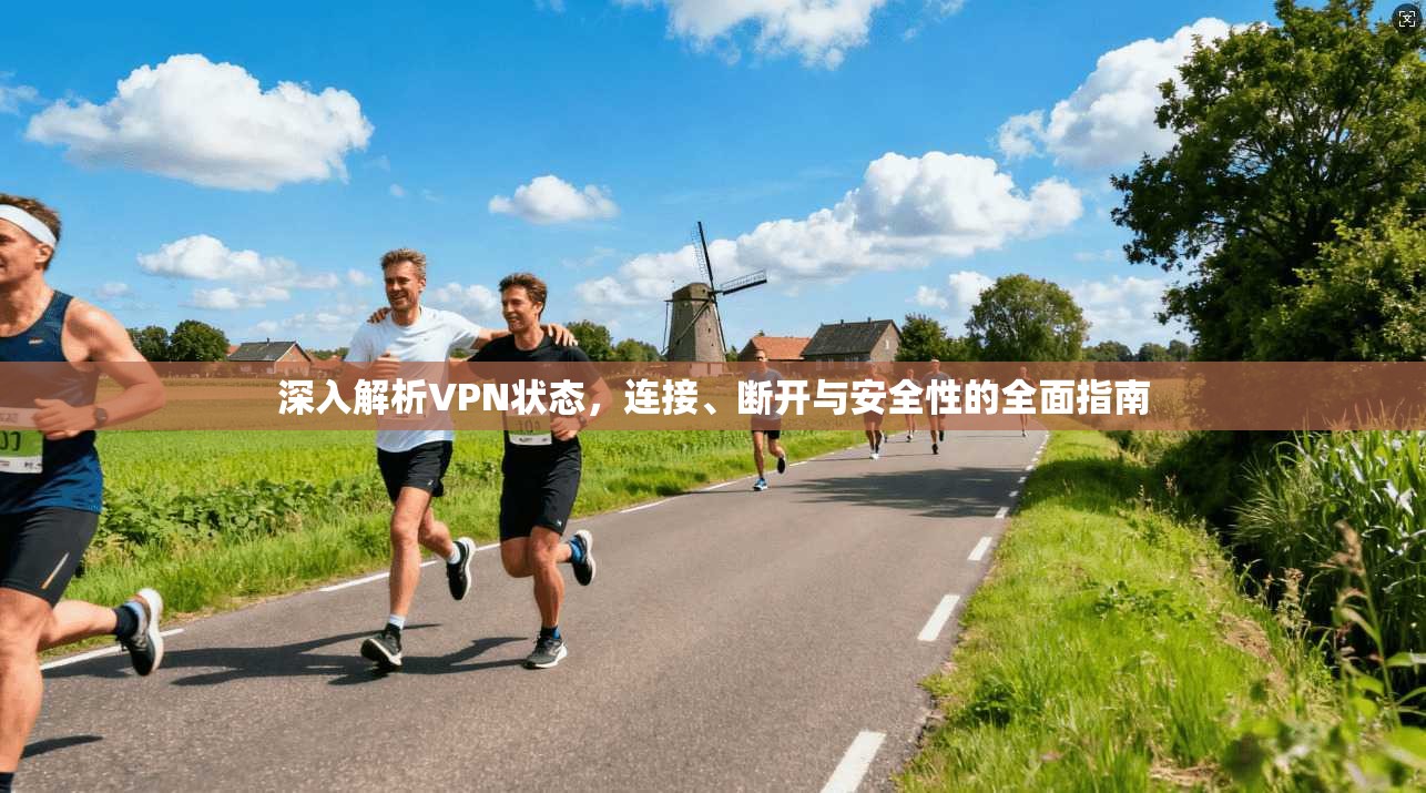 深入解析VPN状态，连接、断开与安全性的全面指南