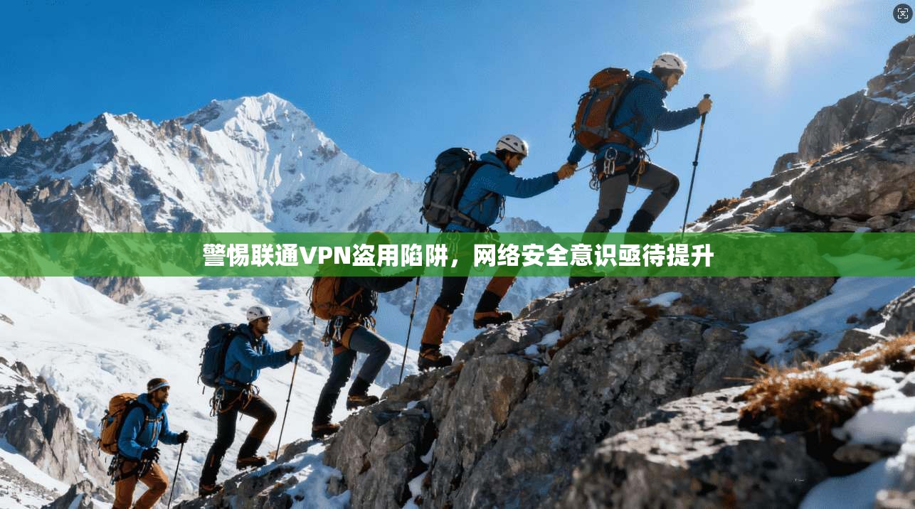 警惕联通VPN盗用陷阱，网络安全意识亟待提升