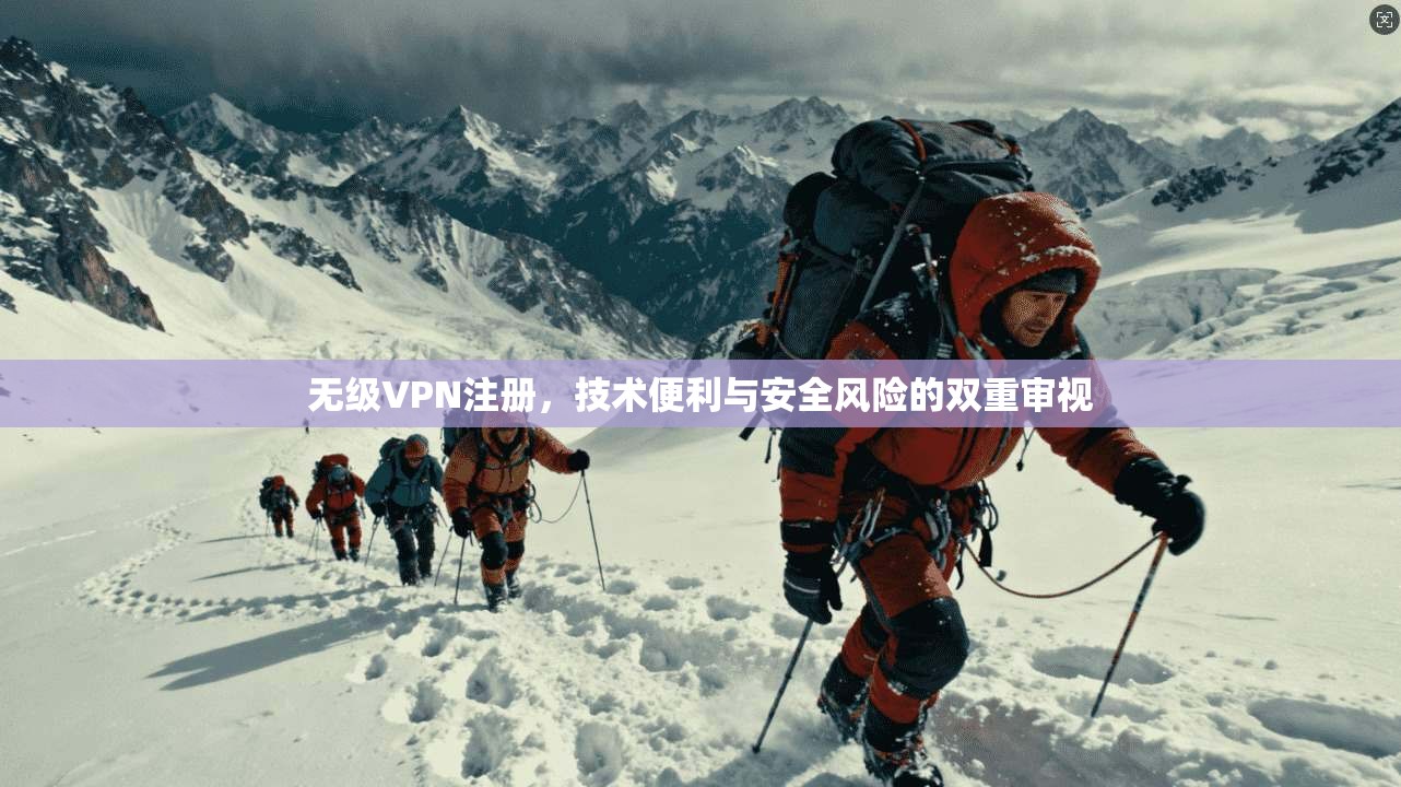 无级VPN注册，技术便利与安全风险的双重审视