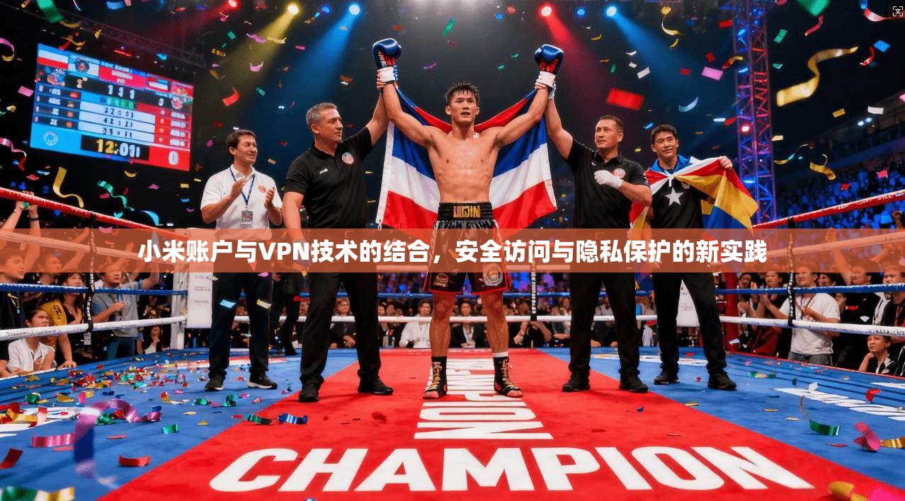 小米账户与VPN技术的结合，安全访问与隐私保护的新实践