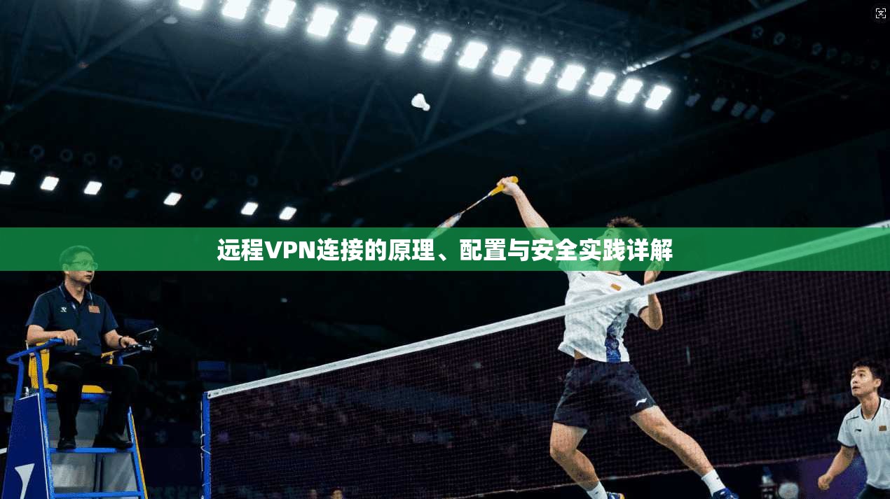 远程VPN连接的原理、配置与安全实践详解