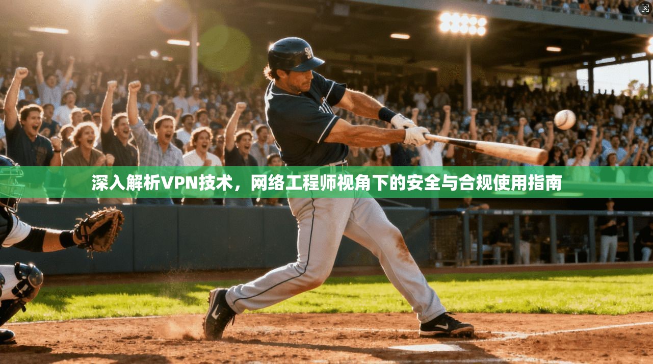 深入解析VPN技术，网络工程师视角下的安全与合规使用指南