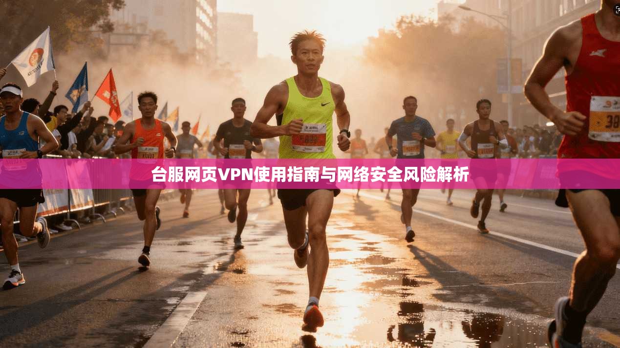 台服网页VPN使用指南与网络安全风险解析