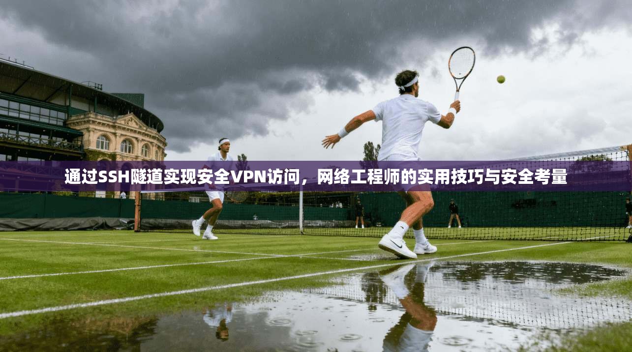 通过SSH隧道实现安全VPN访问，网络工程师的实用技巧与安全考量