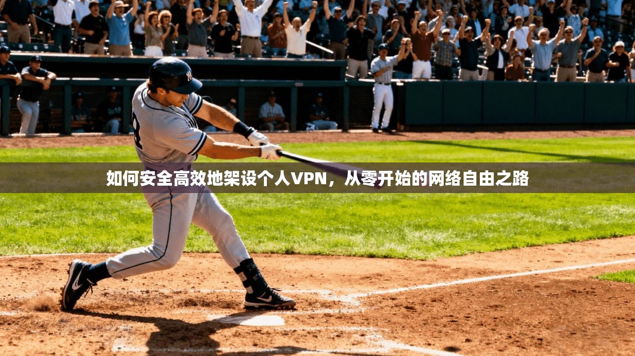如何安全高效地架设个人VPN，从零开始的网络自由之路