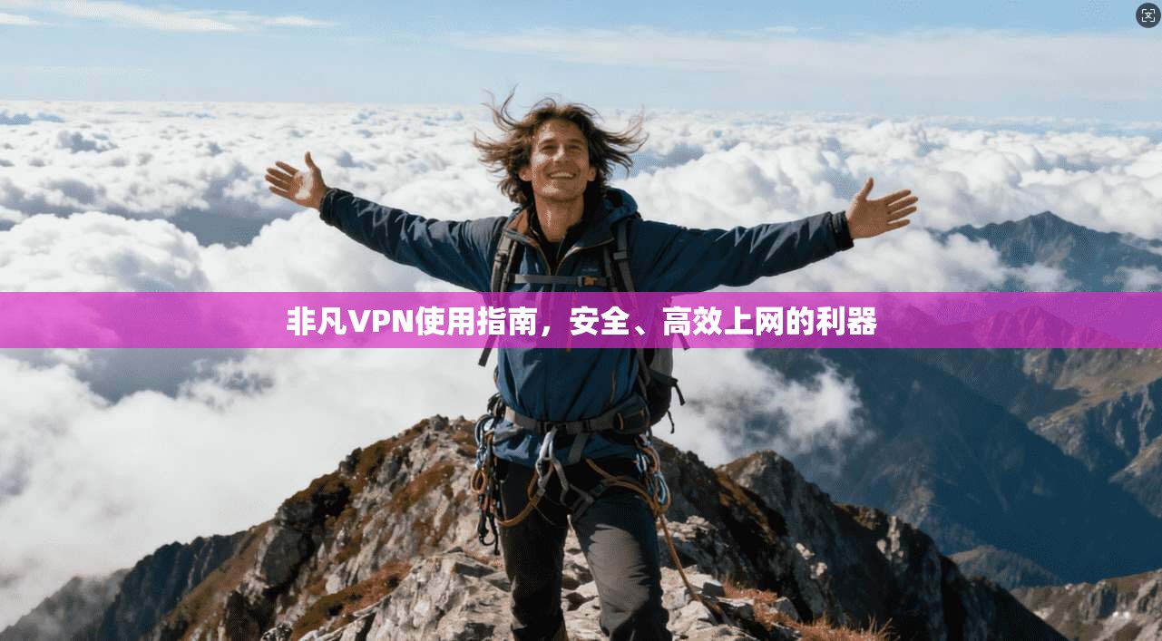 非凡VPN使用指南，安全、高效上网的利器