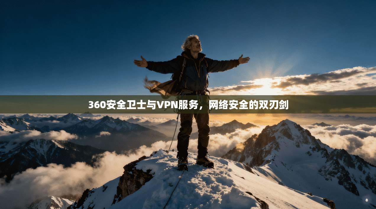 360安全卫士与VPN服务，网络安全的双刃剑