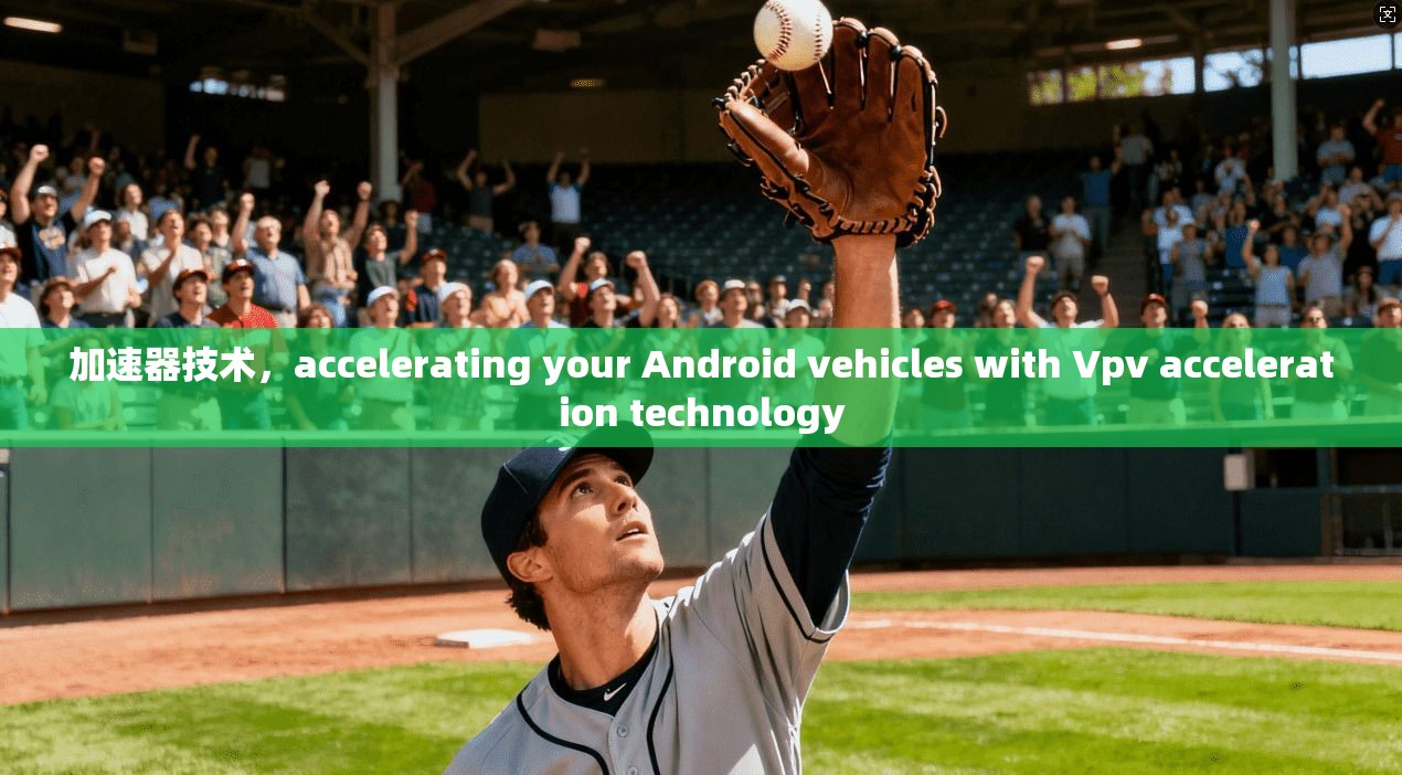 加速器技术，accelerating your Android vehicles with Vpv acceleration technology  第1张