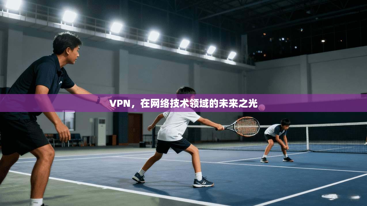 VPN，在网络技术领域的未来之光  第1张