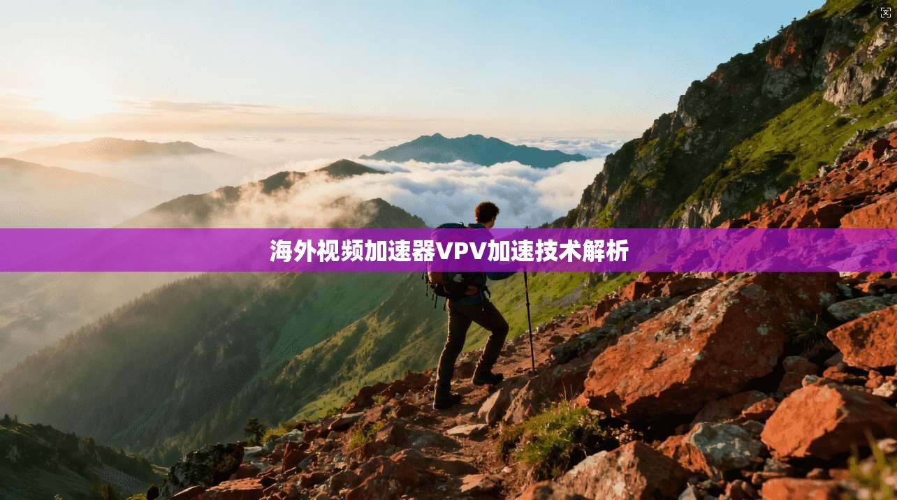 海外视频加速器VPV加速技术解析 第1张 海外视频加速器VPV加速技术解析 第1张