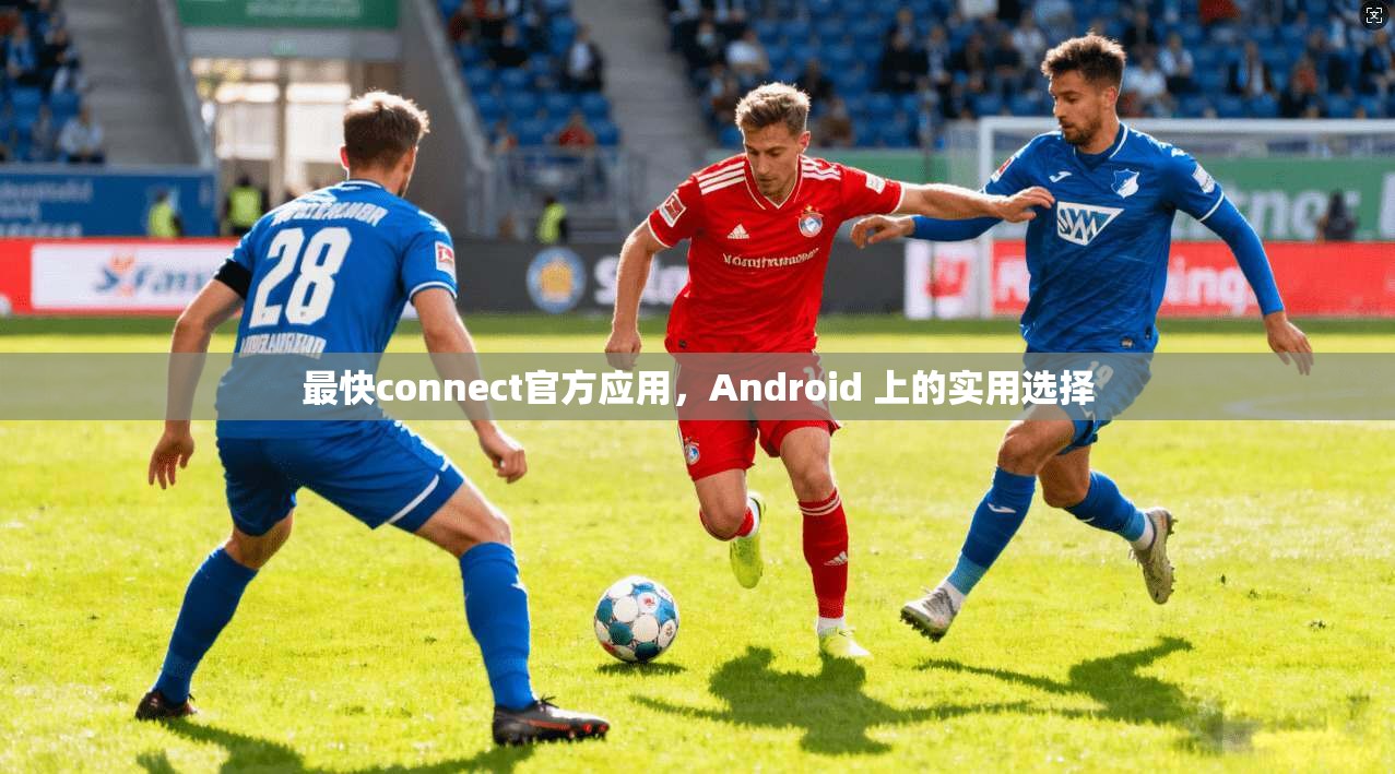 最快connect官方应用,Android 上的实用选择 第1张 最快connect官方应用,Android 上的实用选择 第1张