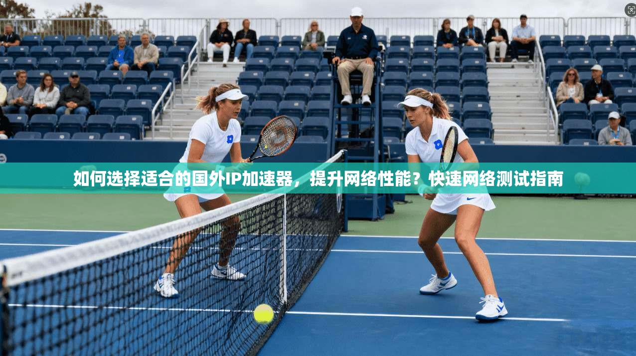如何选择适合的国外IP加速器，提升网络性能？快速网络测试指南  第1张