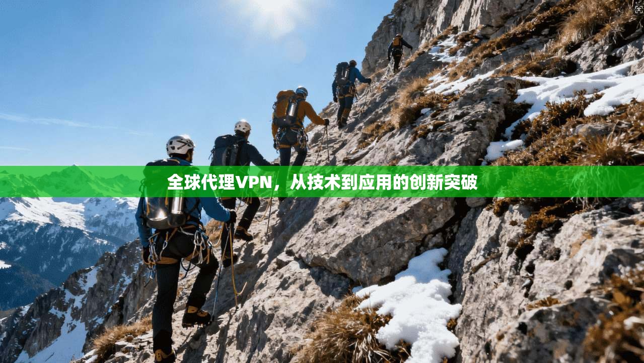 全球代理VPN,从技术到应用的创新突破 第1张 全球代理VPN,从技术到应用的创新突破 第1张