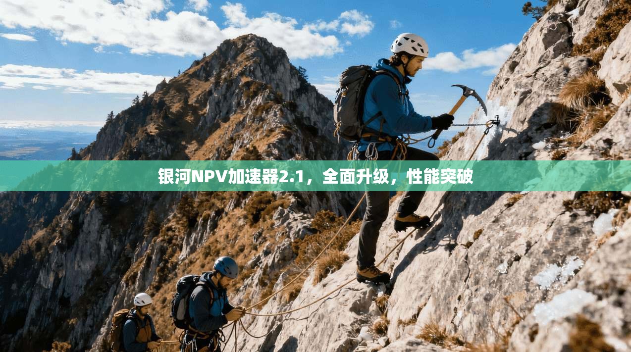 银河NPV加速器2.1,全面升级,性能突破 第1张 银河NPV加速器2.1,全面升级,性能突破 第1张