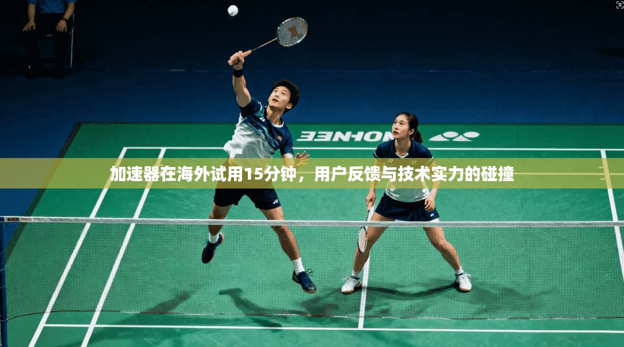 加速器在海外试用15分钟，用户反馈与技术实力的碰撞  第1张