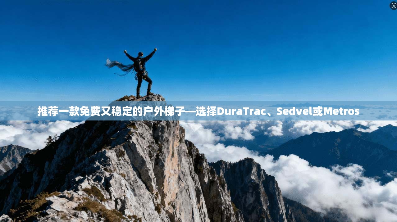 推荐一款免费又稳定的户外梯子—选择DuraTrac、Sedvel或Metros 第1张 推荐一款免费又稳定的户外梯子—选择DuraTrac、Sedvel或Metros 第1张