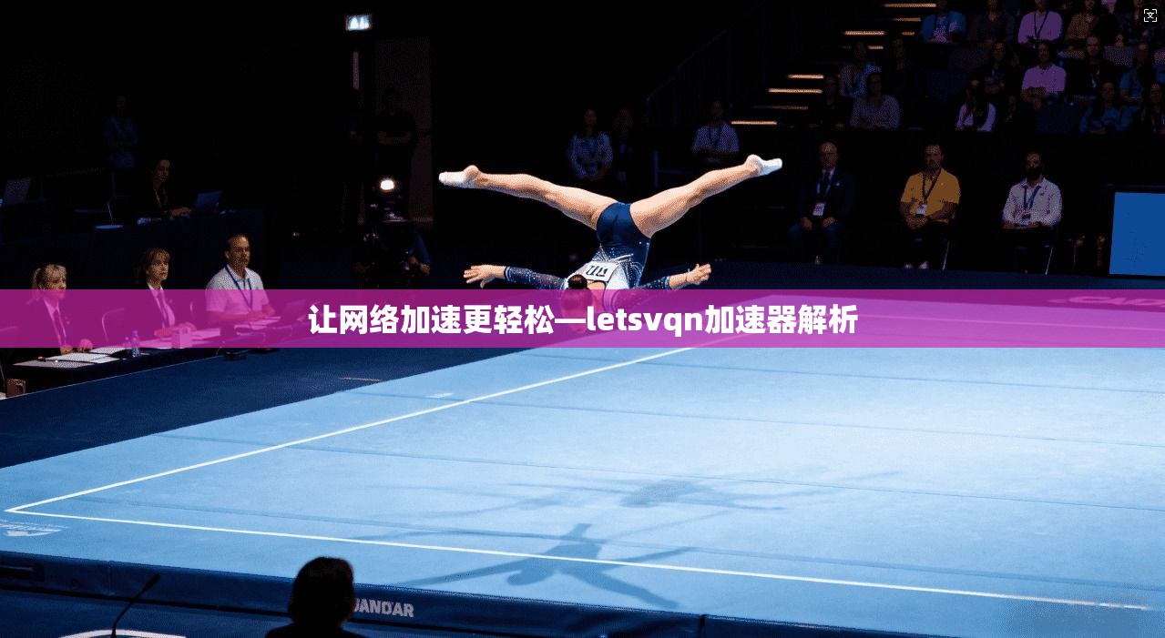 让网络加速更轻松—letsvqn加速器解析 第1张 让网络加速更轻松—letsvqn加速器解析 第1张