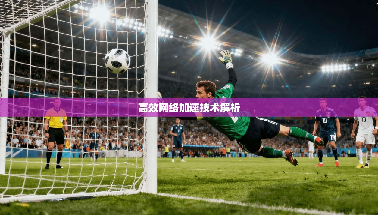 高效网络加速技术解析 第1张 高效网络加速技术解析 第1张