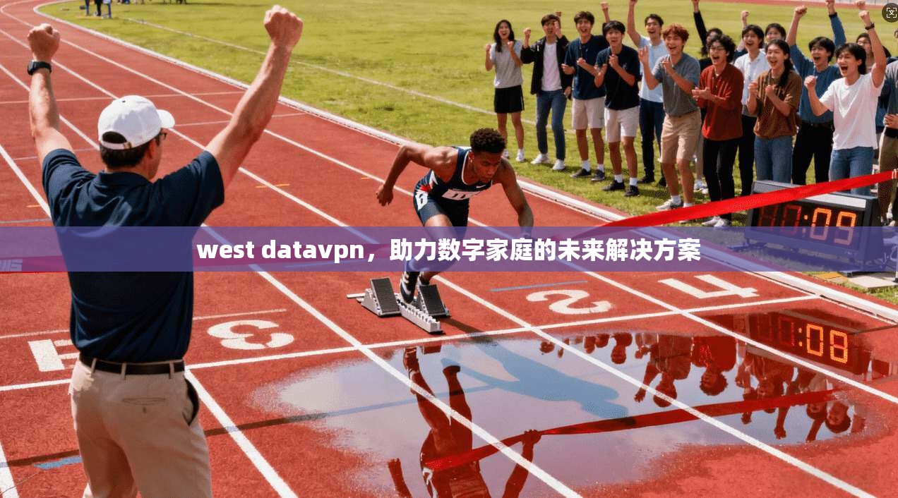 west datavpn，助力数字家庭的未来解决方案  第1张