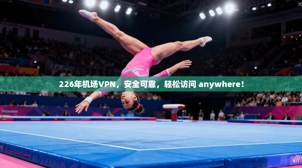226年机场VPN,安全可靠,轻松访问 anywhere! 第1张 226年机场VPN,安全可靠,轻松访问 anywhere! 第1张